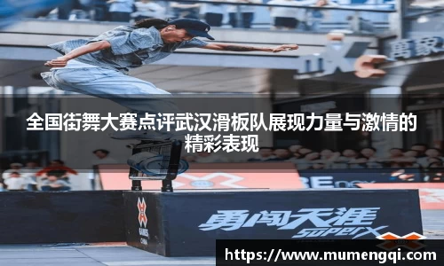 全国街舞大赛点评武汉滑板队展现力量与激情的精彩表现