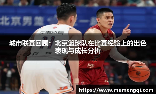 城市联赛回顾：北京篮球队在比赛经验上的出色表现与成长分析