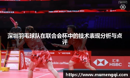 深圳羽毛球队在联合会杯中的技术表现分析与点评