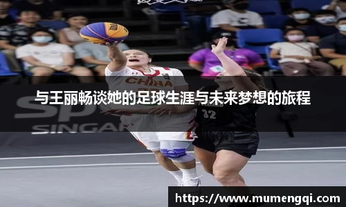 与王丽畅谈她的足球生涯与未来梦想的旅程