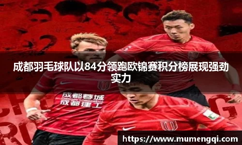 成都羽毛球队以84分领跑欧锦赛积分榜展现强劲实力