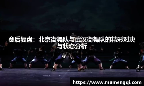 赛后复盘：北京街舞队与武汉街舞队的精彩对决与状态分析