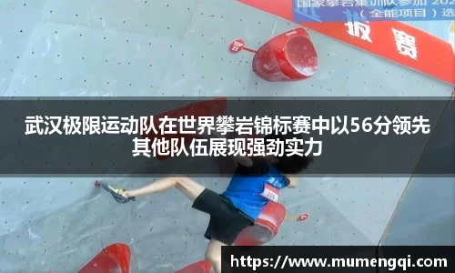 武汉极限运动队在世界攀岩锦标赛中以56分领先其他队伍展现强劲实力
