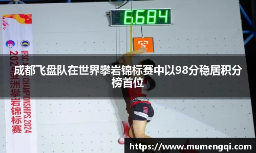 成都飞盘队在世界攀岩锦标赛中以98分稳居积分榜首位