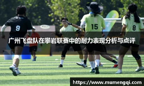 广州飞盘队在攀岩联赛中的耐力表现分析与点评
