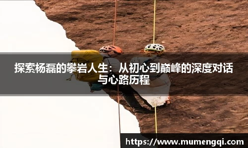 探索杨磊的攀岩人生：从初心到巅峰的深度对话与心路历程